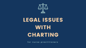 Legal Issues with Charting for Nurse Practitioners